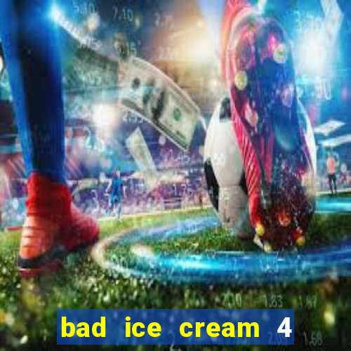 bad ice cream 4 click jogos